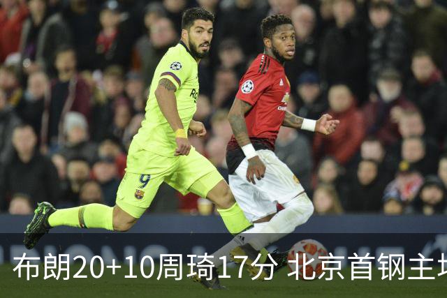 布朗20+10周琦17分 北京首钢主场力克广东两连胜